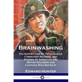 Brainwashing: Its History; Use by Totalitarian Communist Regimes; and Stories of American and British Soldiers and Captives Who Defied It