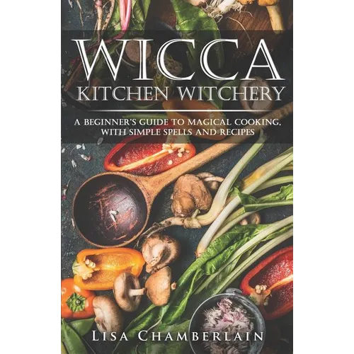 Wicca Kitchen Witchery: A Beginner's Guide to Magical Cooking, with Simple Spells and Recipes