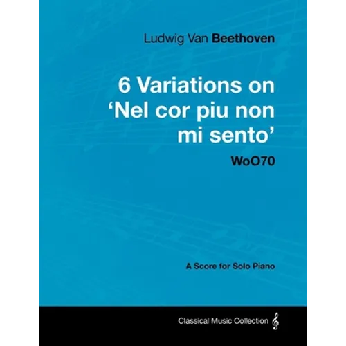 Ludwig Van Beethoven - 6 Variations on 'Nel Cor Piu Non Mi Sento' - WoO 70 - A Score for Solo Piano;With a Biography by Joseph Otten;With a Biography