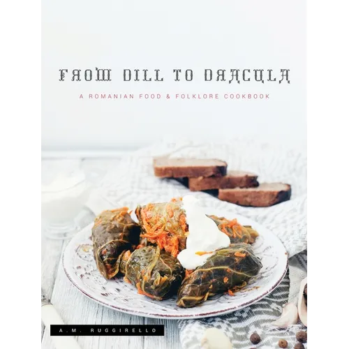 From Dill To Dracula: A Romanian Food & Folklore Cookbook