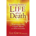 Amazing Stories of Life After Death: True Accounts of Angelic, Afterlife, and Divine Encounters