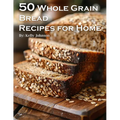50 Whole Grain Bread Recipes for Home