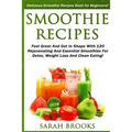 Smoothie Recipes: Delicious Smoothie Recipes Book For Beginners! - Feel Great And Get In Shape With 120 Rejuvenating And Essential Smoot