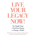 Live Your Legacy Now!: Ten Simple Steps to Find Your Passion and Change the World