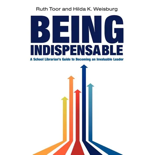 Being Indispensable: A School Librarian's Guide to Becoming an Invaluable Leader