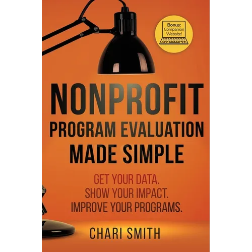 Nonprofit Program Evaluation Made Simple: Get your Data. Show your Impact. Improve your Programs.