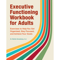Executive Functioning Workbook for Adults: Exercises to Help You Get Organized, Stay Focused, and Achieve Your Goals
