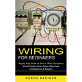 Wiring for Beginners: Step by Step Guide on How to Wire Your House (Detail Guide About Home Electrical Installations & Repairs)