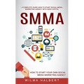 Smma: A Complete Guide How to Start Social Media Marketing Agency With Zero Capital (How to Start Your Own Social Media Marketing Agency)