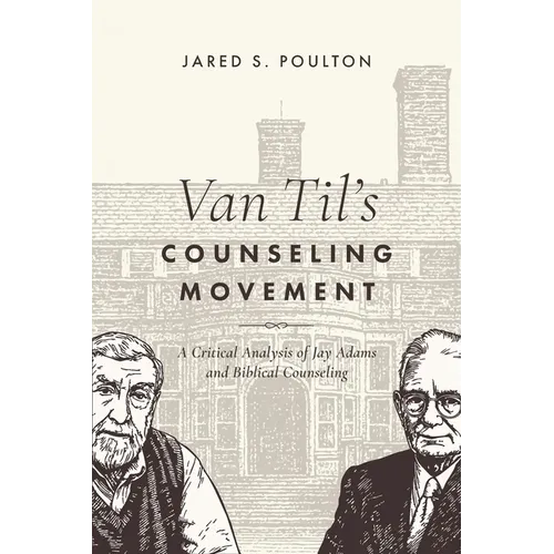 Van Til's Counseling Movement: A Critical Analysis of Jay Adams and Biblical Counseling