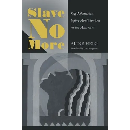 Slave No More: Self-Liberation before Abolitionism in the Americas