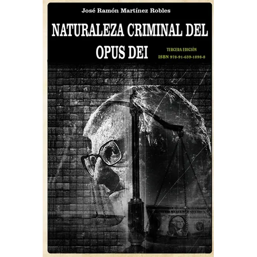 Naturaleza criminal del Opus Dei: Un estudio documentado sobre las practicas delictivas del Opus Dei