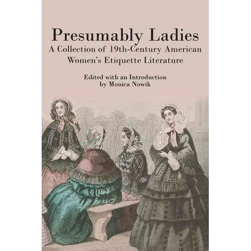Presumably Ladies: A Collection of 19th-Century American Women's Etiquette Literature
