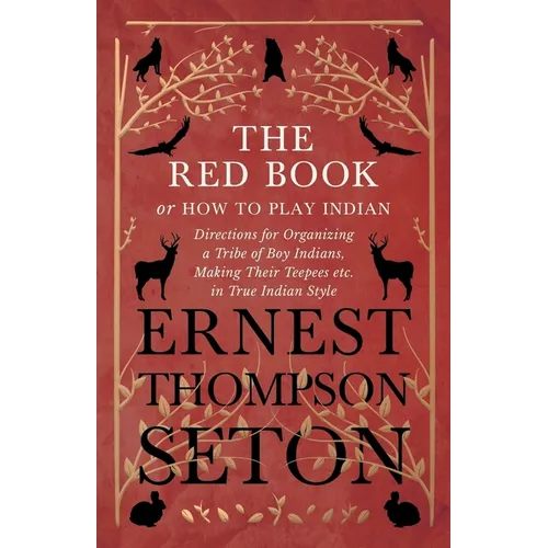 The Red Book or How To Play Indian - Directions for Organizing a Tribe of Boy Indians, Making Their Teepees etc. in True Indian Style