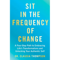 Sit in the Frequency of Change: A Four-Step Path to Embracing Life's Transformations and Unlocking Your Authentic Self