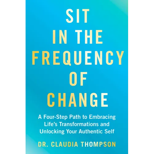 Sit in the Frequency of Change: A Four-Step Path to Embracing Life's Transformations and Unlocking Your Authentic Self
