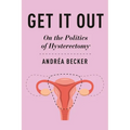 Get It Out: On the Politics of Hysterectomy