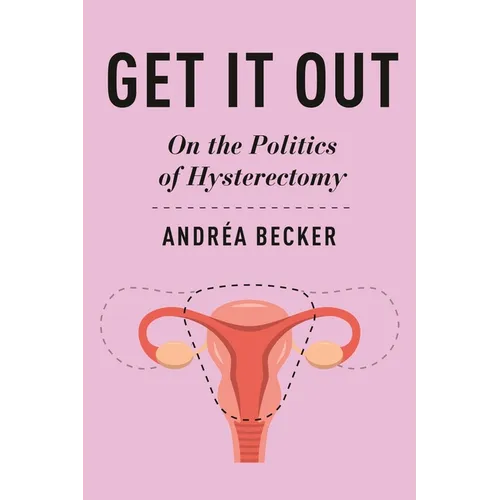Get It Out: On the Politics of Hysterectomy