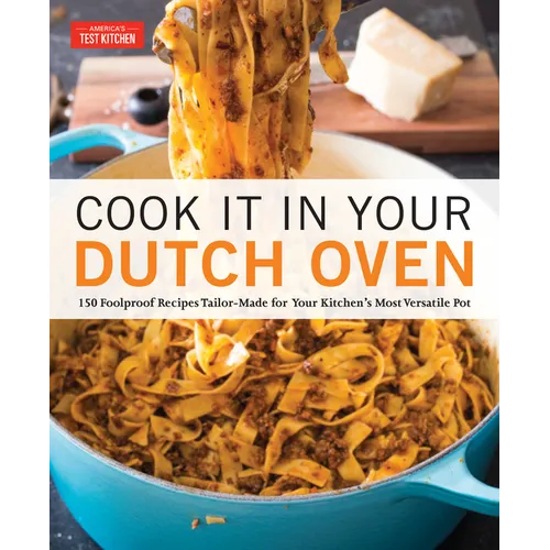 Cook It in Your Dutch Oven: 150 Foolproof Recipes Tailor-Made for Your Kitchen's Most Versatile Pot