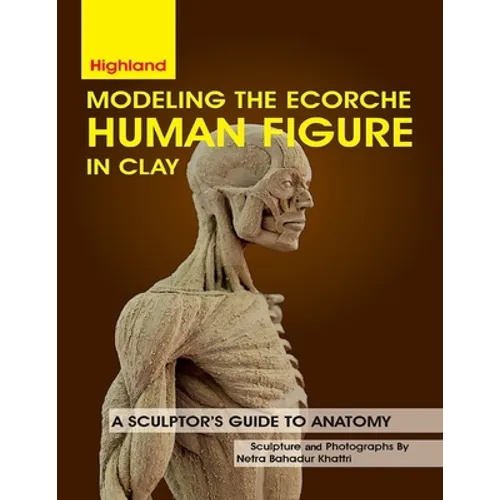 Modeling The Ecorche Human Figure in Clay: A Sculptor's Guide to Anatomy