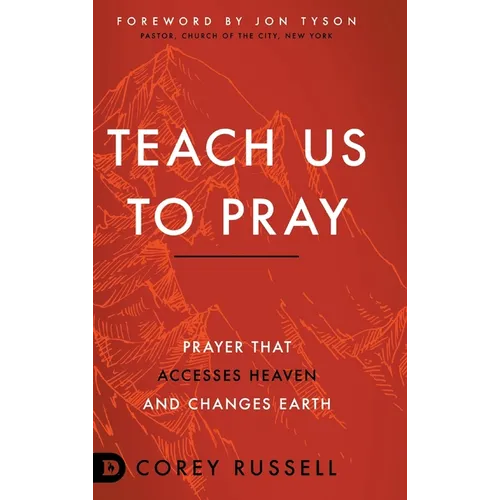 Teach Us to Pray: Prayer That Accesses Heaven and Changes Earth