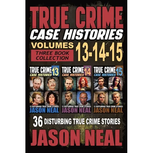 True Crime Case Histories - (Books 13, 14, & 15): 12 Disturbing True Crime Stories of Murder and Mayhem