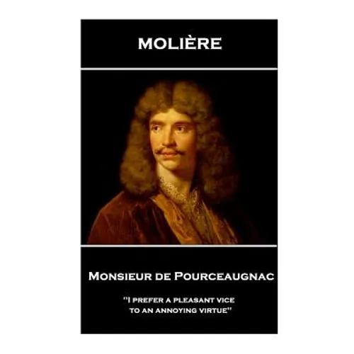 Moliere - Monsieur de Pourceaugnac: 'I prefer a pleasant vice to an annoying virtue''
