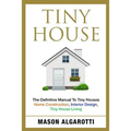 Tiny House: The Definitive Manual To Tiny Houses: Home Construction, Interior Design, Tiny House Living