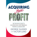 Acquiring More Profit: The Definitive Guide to Successful Real Estate Brokerage Mergers & Acquisitions