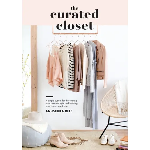 The Curated Closet: A Simple System for Discovering Your Personal Style and Building Your Dream Wardrobe