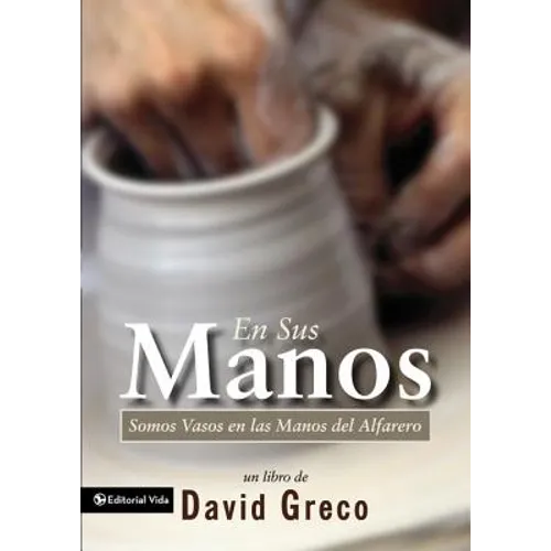 La En Sus Manos: Somos Vasos En Las Manos del Alfarero = Vessels in the Potter's House