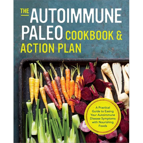 The Autoimmune Paleo Cookbook & Action Plan: A Practical Guide to Easing Your Autoimmune Disease Symptoms with Nourishing Food