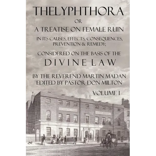Thelyphthora or a Treatise on Female Ruin Volume 1, in Its Causes, Effects, Consequences, Prevention, & Remedy; Considered on the Basis of Divine Law
