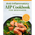 Anti-Inflammatory AIP Cookbook for Beginners: 75 Recipes and a 2-Week Plan to Jumpstart Your Health