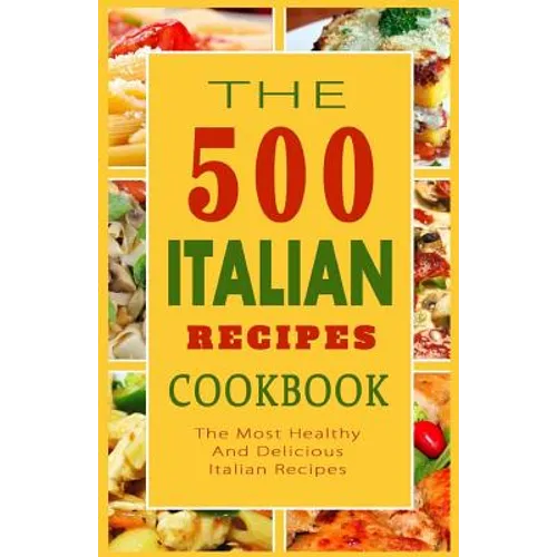 Italian Recipes Cookbook: The 500 Most Healthy And Delicious Italian Recipes
