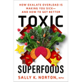 Toxic Superfoods: How Oxalate Overload Is Making You Sick--And How to Get Better