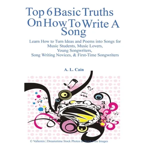 Top 6 Basic Truths On How to Write a Song: Learn How to Turn Ideas and Poems into Songs for Music Students, Music Lovers, Young Songwriters, Song Writ