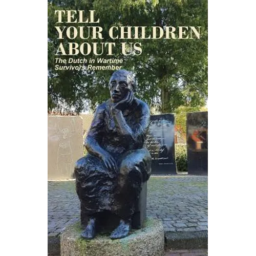 Tell Your Children about Us: The Dutch in Wartime, Survivors Remember