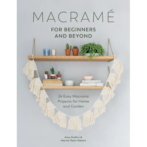 Macrame for Beginners and Beyond: 24 Easy Macramé Projects for Home and Garden