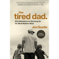 The Tired Dad.: 100 Reflections on Showing Up for What Matters Most