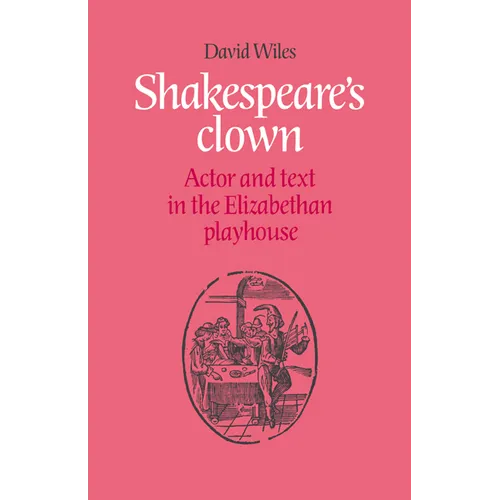 Shakespeare's Clown: Actor and Text in the Elizabethan Playhouse