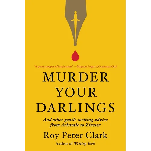 Murder Your Darlings: And Other Gentle Writing Advice from Aristotle to Zinsser