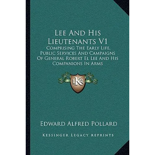 Lee And His Lieutenants V1: Comprising The Early Life, Public Services And Campaigns Of General Robert El Lee And His Companions In Arms