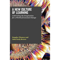 A New Culture of Learning: Cultivating the Imagination for a World of Constant Change