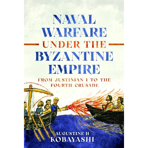 Naval Warfare Under the Byzantine Empire: From Justinian I to the Fourth Crusade