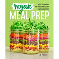 Vegan Meal Prep: Ready-To-Go Meals and Snacks for Healthy Plant-Based Eating