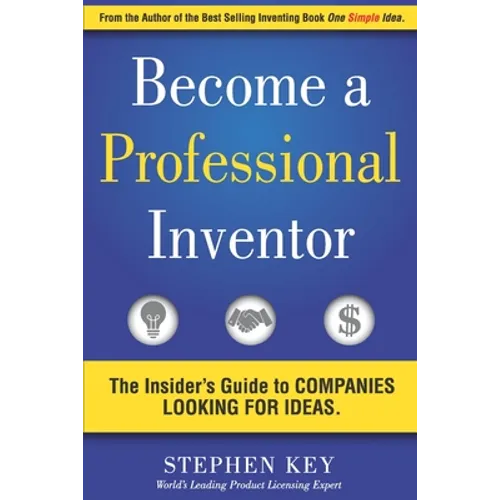 Become a Professional Inventor: The Insider's Guide to Companies Looking for Ideas