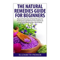 Natural Remedies Guide for Beginners: Natural Treatments and Herbal Recipes for Healing Yourself without Prescriptions and Achieving Fabulous, Skin an