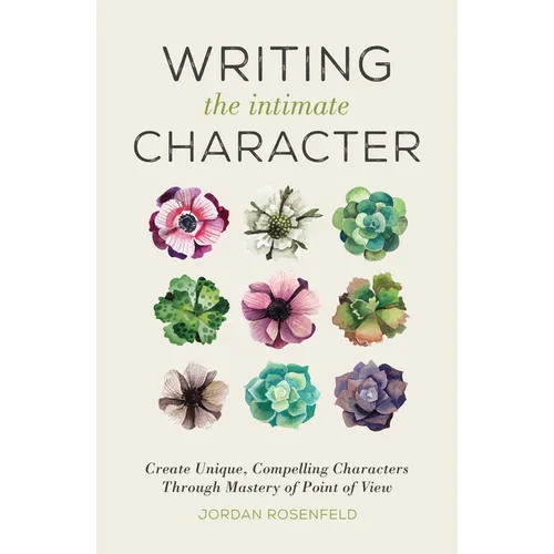 Writing the Intimate Character: Create Unique, Compelling Characters Through Mastery of Point of View