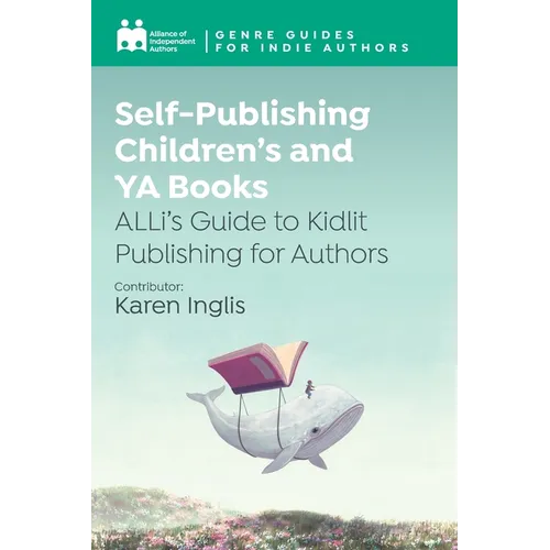 Self-Publishing Children's and YA Books: ALLi's Guide to Kidlit Publishing for Authors